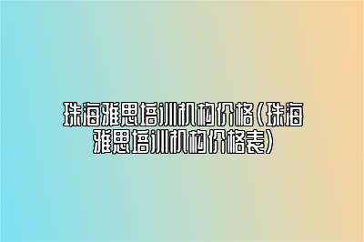 珠海雅思培训机构价格(珠海雅思培训机构价格表)