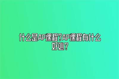 什么是AP课程？AP课程有什么好处？