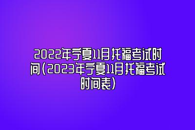 2022年宁夏11月托福考试时间(2023年宁夏11月托福考试时间表)