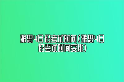 雅思4月份考试时间(雅思4月份考试时间安排)