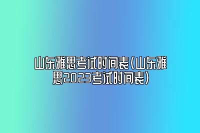 山东雅思考试时间表(山东雅思2023考试时间表)