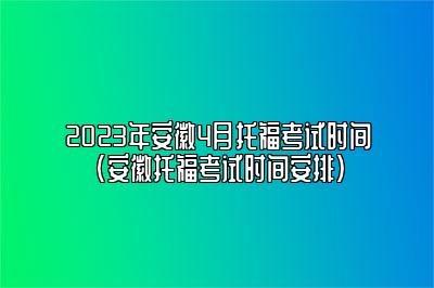 2023年安徽4月托福考试时间(安徽托福考试时间安排)