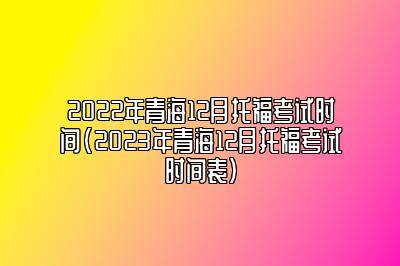 2022年青海12月托福考试时间(2023年青海12月托福考试时间表)