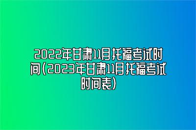 2022年甘肃11月托福考试时间(2023年甘肃11月托福考试时间表)