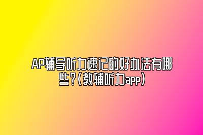 AP辅导听力速记的好办法有哪些？(教辅听力app)