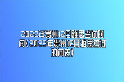 2022年贵州12月雅思考试时间(2023年贵州12月雅思考试时间表)