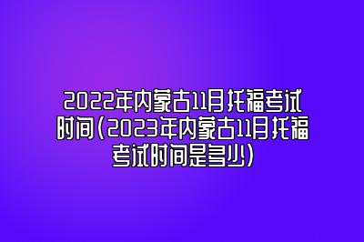 2022年内蒙古11月托福考试时间(2023年内蒙古11月托福考试时间是多少)