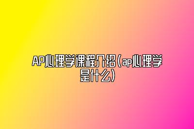 AP心理学课程介绍(ap心理学是什么)