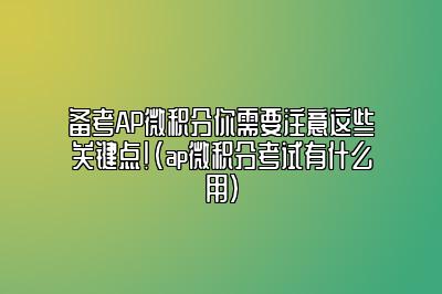 备考AP微积分你需要注意这些关键点！(ap微积分考试有什么用)