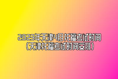 2023年天津4月托福考试时间(天津托福考试时间安排)