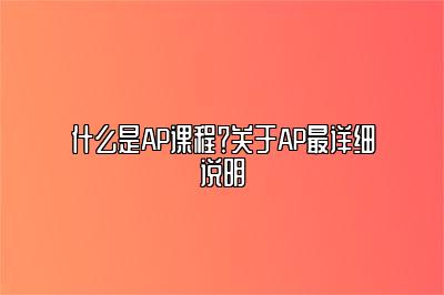 什么是AP课程?关于AP最详细说明