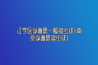 江宁区学雅思一般多少钱(南京学雅思多少钱)