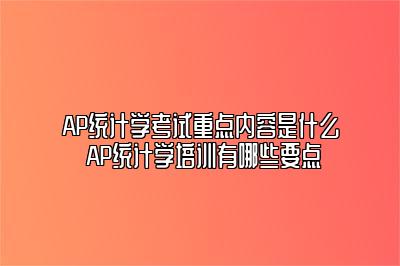 AP统计学考试重点内容是什么 AP统计学培训有哪些要点