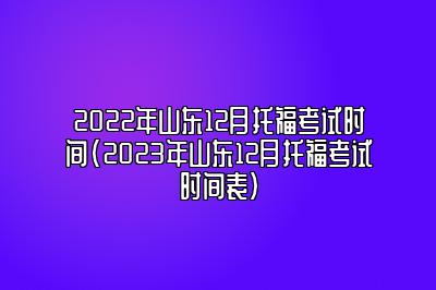 2022年山东12月托福考试时间(2023年山东12月托福考试时间表)