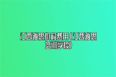 江西雅思机构费用(江西雅思培训学校)