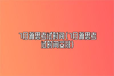 7月雅思考试时间(7月雅思考试时间安排)