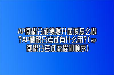 AP微积分成绩提升应该怎么做？AP微积分考试有什么用？(ap微积分考试流程和顺序)