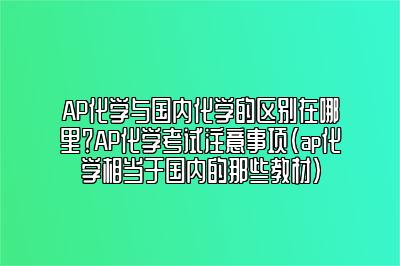 AP化学与国内化学的区别在哪里？AP化学考试注意事项(ap化学相当于国内的那些教材)