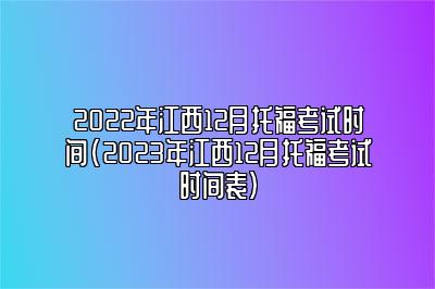 2022年江西12月托福考试时间(2023年江西12月托福考试时间表)