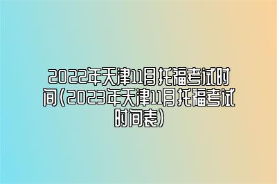 2022年天津11月托福考试时间(2023年天津11月托福考试时间表)