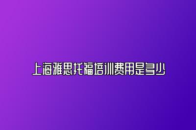 上海雅思托福培训费用是多少