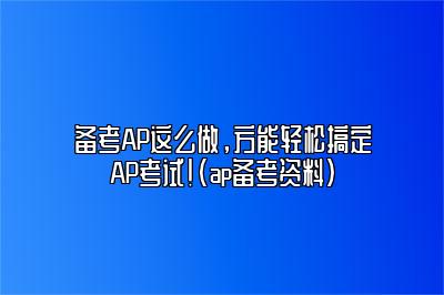 备考AP这么做，方能轻松搞定AP考试！(ap备考资料)