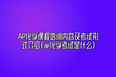 AP化学课程培训内容及考试形式介绍(ap化学考试是什么)