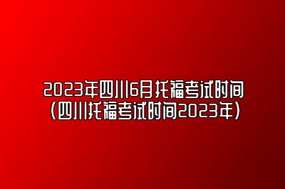 2023年四川6月托福考试时间(四川托福考试时间2023年)