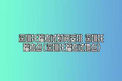 深圳托福考试时间安排 深圳托福考点(深圳托福考试地点)