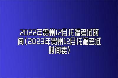 2022年贵州12月托福考试时间(2023年贵州12月托福考试时间表)