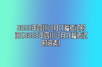 2022年四川12月托福考试时间(2023年四川12月托福考试时间表)