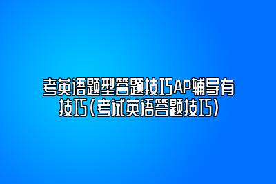 考英语题型答题技巧AP辅导有技巧(考试英语答题技巧)