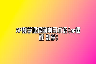 AP数学课程的常用术语(ap课程 数学)