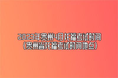 2023年贵州4月托福考试时间(贵州省托福考试时间地点)