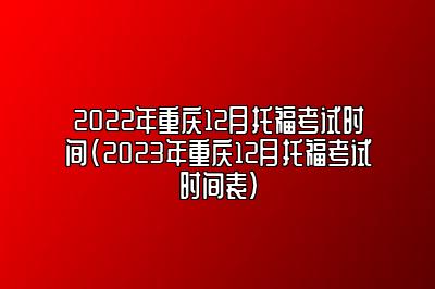 2022年重庆12月托福考试时间(2023年重庆12月托福考试时间表)