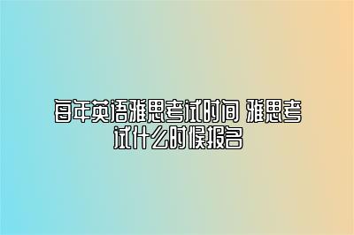 每年英语雅思考试时间 雅思考试什么时候报名