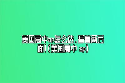 美国高中ap怎么选，看着两方面！(美国高中 ap)