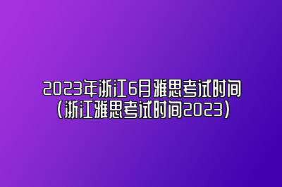 2023年浙江6月雅思考试时间(浙江雅思考试时间2023)