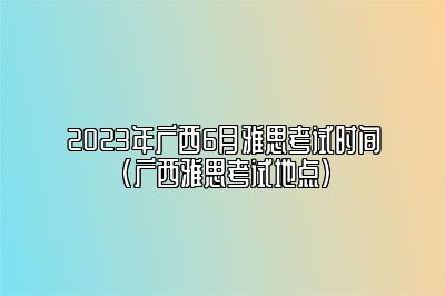 2023年广西6月雅思考试时间(广西雅思考试地点)