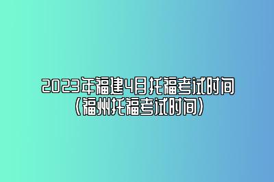 2023年福建4月托福考试时间(福州托福考试时间)