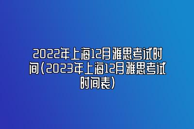 2022年上海12月雅思考试时间(2023年上海12月雅思考试时间表)