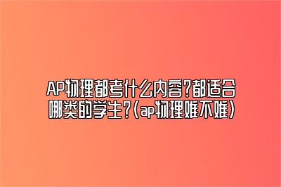 AP物理都考什么内容？都适合哪类的学生？(ap物理难不难)