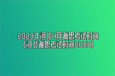 2023年河北4月雅思考试时间(河北雅思考试时间2023)