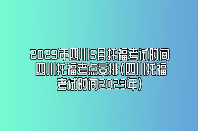 2023年四川5月托福考试时间 四川托福考点安排(四川托福考试时间2023年)