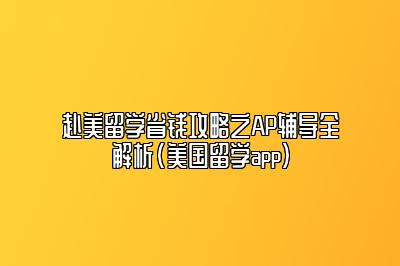 赴美留学省钱攻略之AP辅导全解析(美国留学app)