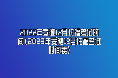 2022年安徽12月托福考试时间(2023年安徽12月托福考试时间表)