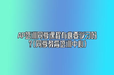 AP培训同享课程有必要学习吗？(同享教育培训中心)