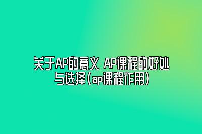 关于AP的意义 AP课程的好处与选择(ap课程作用)