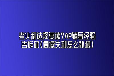 考失利选择复读？AP辅导经验告诉你(复读失利怎么补救)