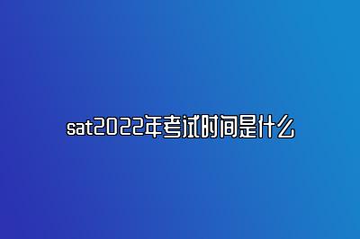 sat2022年考试时间是什么